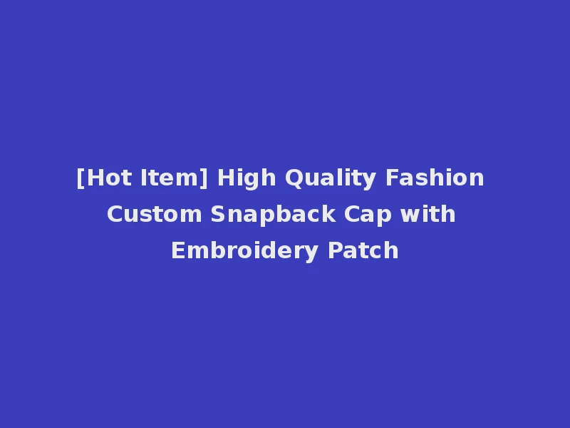 [Hot Item] High Quality Fashion Custom Snapback Cap with Embroidery Patch