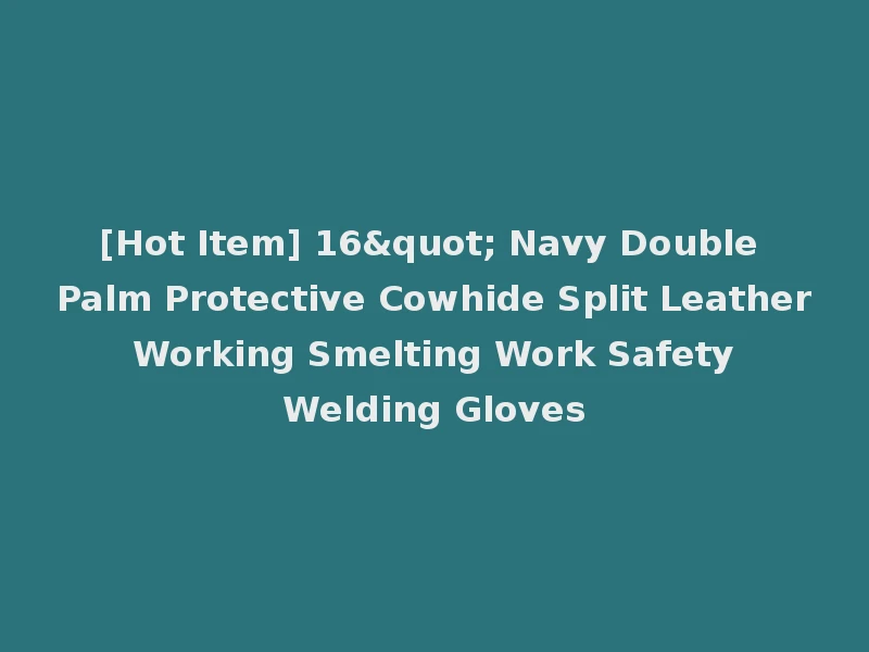 [Hot Item] 16" Navy Double Palm Protective Cowhide Split Leather Working Smelting Work Safety Welding Gloves
