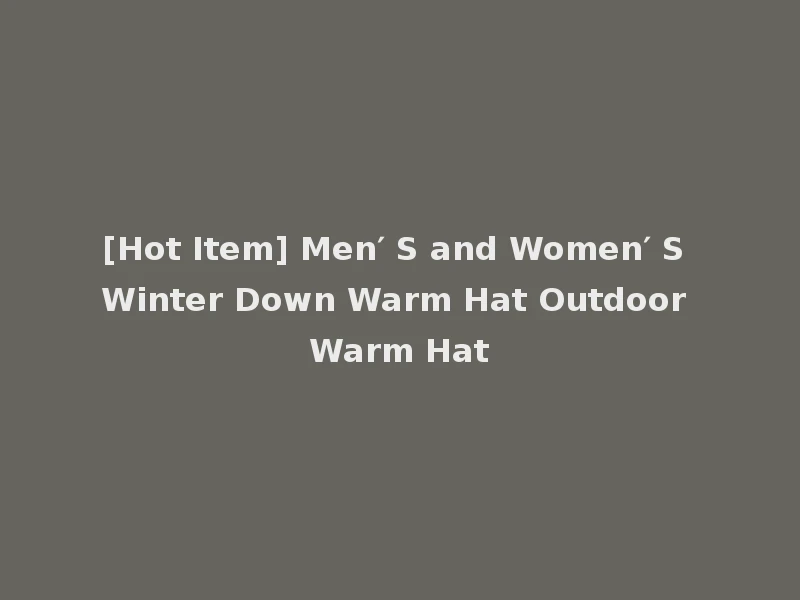 [Hot Item] Men′ S and Women′ S Winter Down Warm Hat Outdoor Warm Hat
