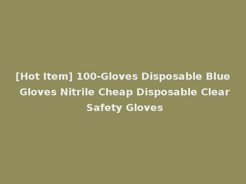 [Hot Item] 100-Gloves Disposable Blue Gloves Nitrile Cheap Disposable Clear Safety Gloves