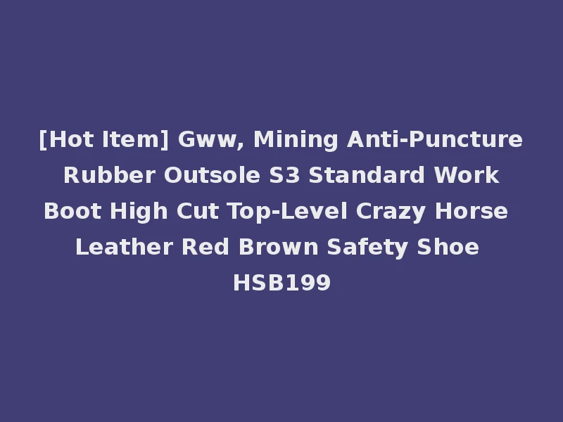 [Hot Item] Gww, Mining Anti-Puncture Rubber Outsole S3 Standard Work Boot High Cut Top-Level Crazy Horse Leather Red Brown Safety Shoe HSB199