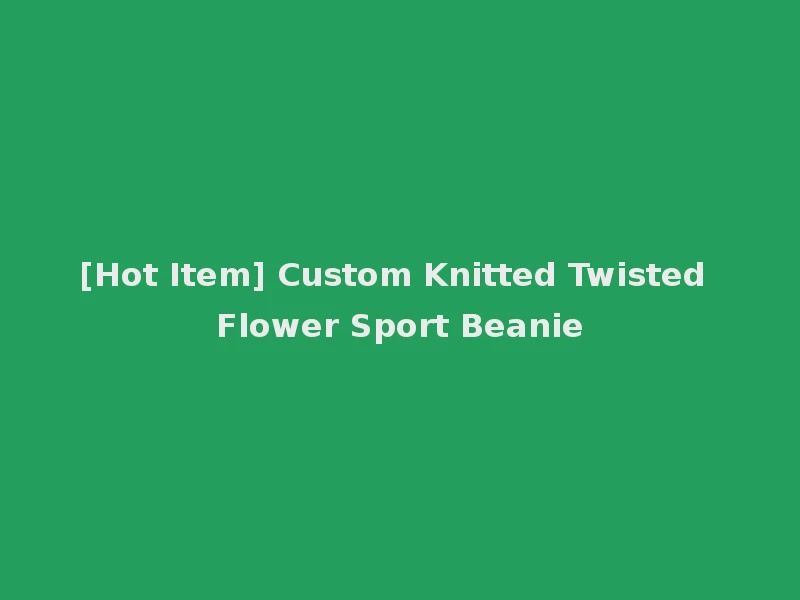[Hot Item] Custom Knitted Twisted Flower Sport Beanie