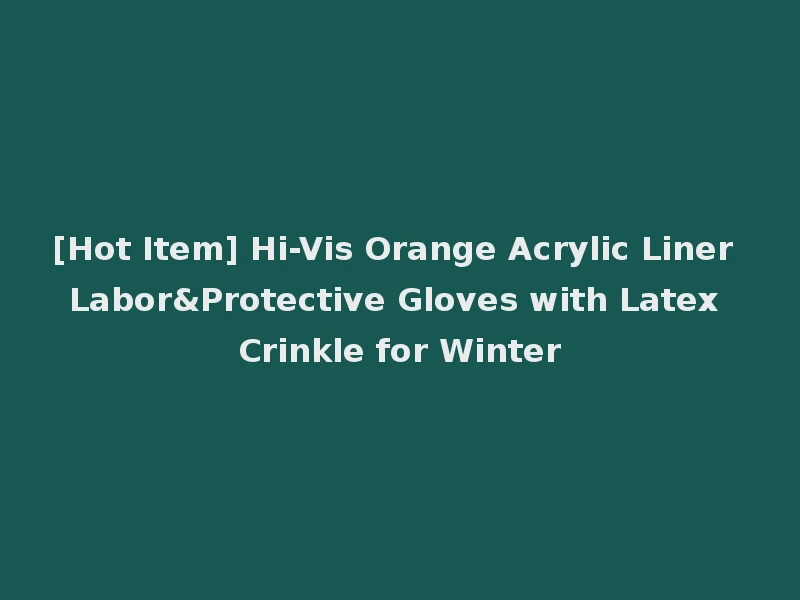 [Hot Item] Hi-Vis Orange Acrylic Liner Labor&Protective Gloves with Latex Crinkle for Winter