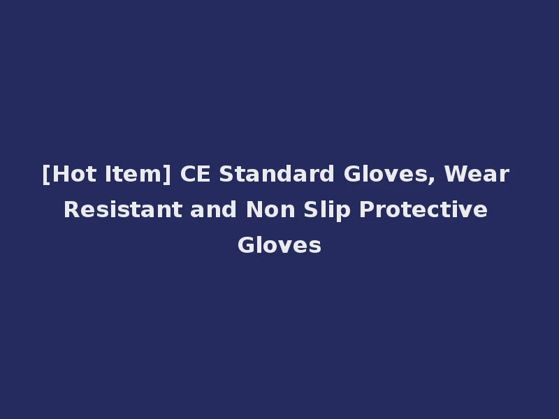 [Hot Item] CE Standard Gloves, Wear Resistant and Non Slip Protective Gloves