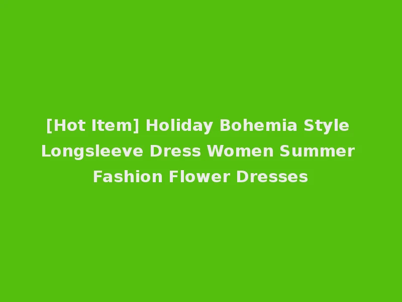 [Hot Item] Holiday Bohemia Style Longsleeve Dress Women Summer Fashion Flower Dresses