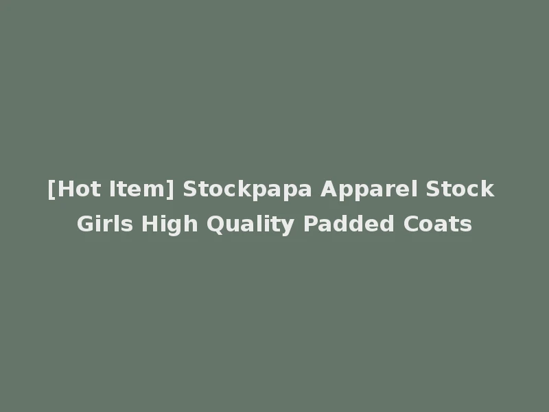[Hot Item] Stockpapa Apparel Stock Girls High Quality Padded Coats