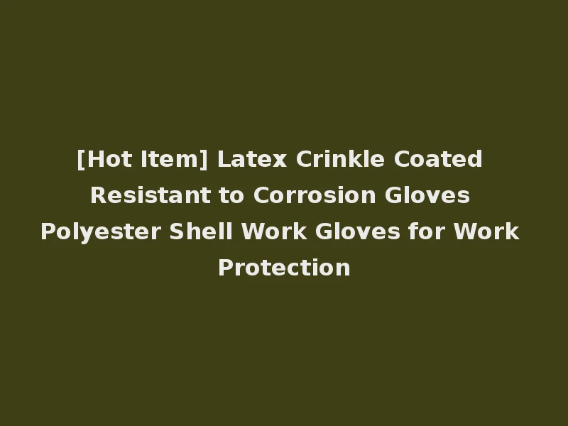 [Hot Item] Latex Crinkle Coated Resistant to Corrosion Gloves Polyester Shell Work Gloves for Work Protection