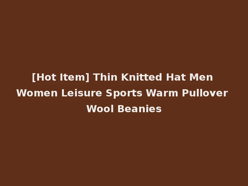 [Hot Item] Thin Knitted Hat Men Women Leisure Sports Warm Pullover Wool Beanies