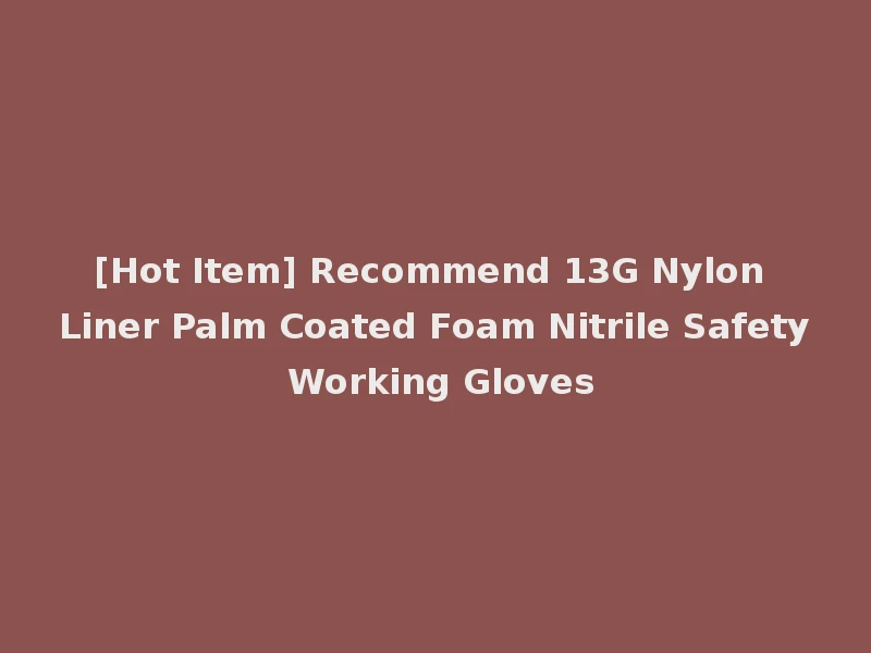[Hot Item] Recommend 13G Nylon Liner Palm Coated Foam Nitrile Safety Working Gloves