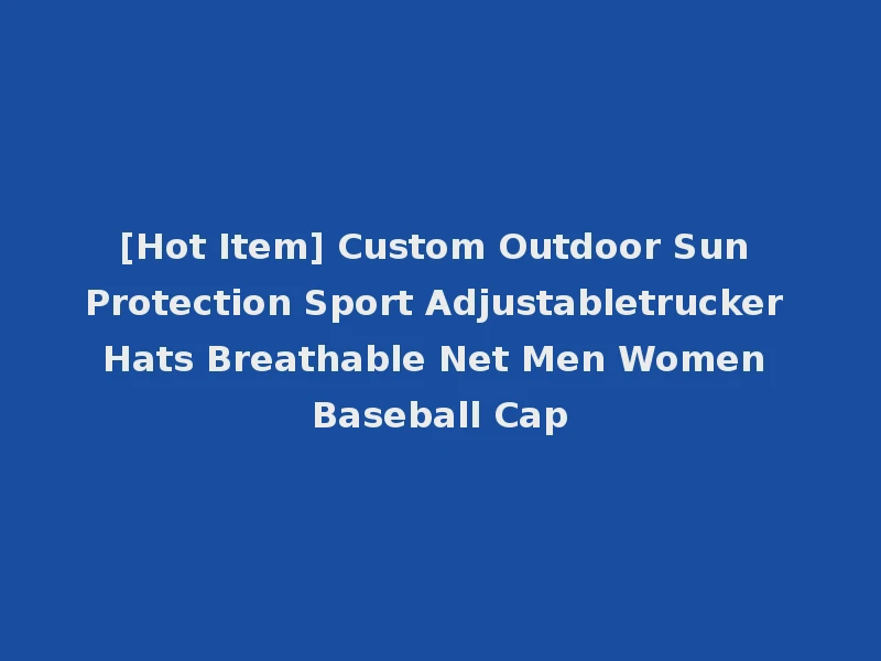 [Hot Item] Custom Outdoor Sun Protection Sport Adjustabletrucker Hats Breathable Net Men Women Baseball Cap