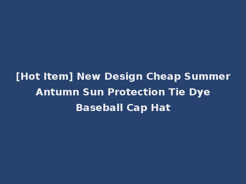 [Hot Item] New Design Cheap Summer Antumn Sun Protection Tie Dye Baseball Cap Hat