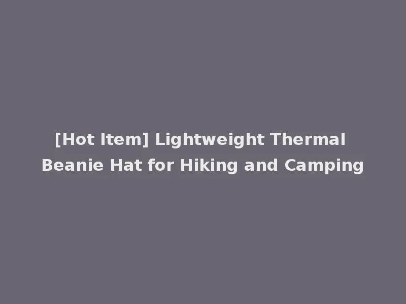 [Hot Item] Lightweight Thermal Beanie Hat for Hiking and Camping