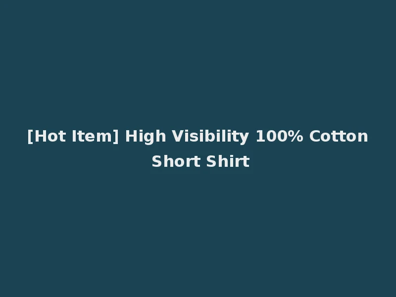 [Hot Item] High Visibility 100% Cotton Short Shirt