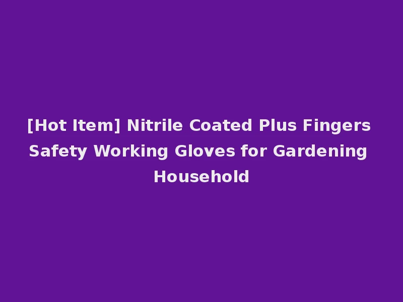 [Hot Item] Nitrile Coated Plus Fingers Safety Working Gloves for Gardening Household