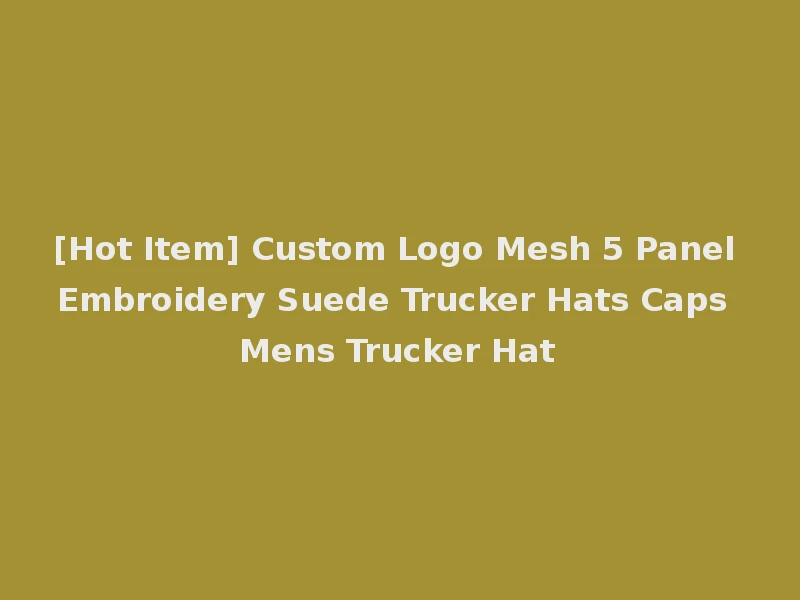 [Hot Item] Custom Logo Mesh 5 Panel Embroidery Suede Trucker Hats Caps Mens Trucker Hat