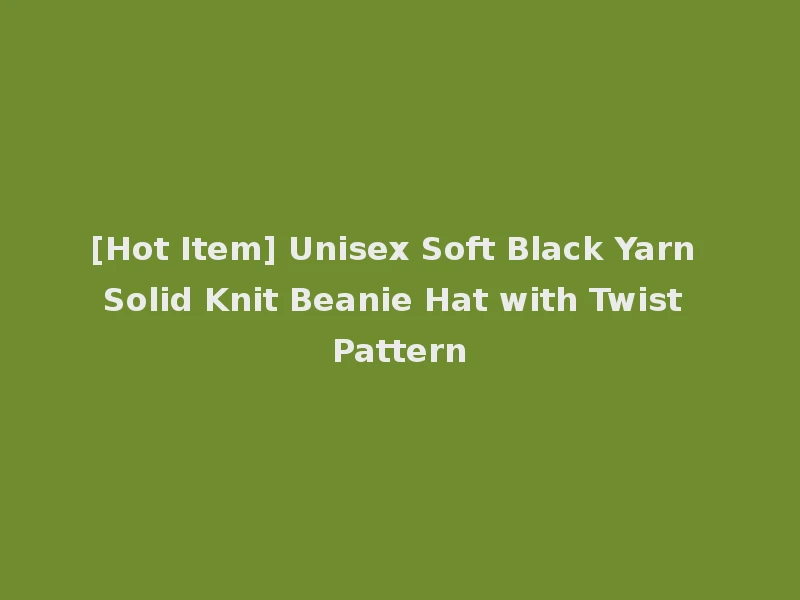 [Hot Item] Unisex Soft Black Yarn Solid Knit Beanie Hat with Twist Pattern