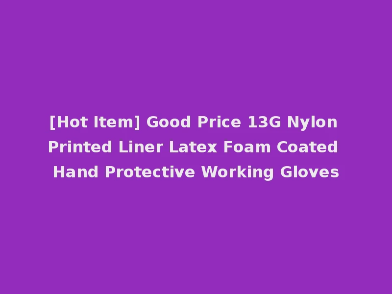 [Hot Item] Good Price 13G Nylon Printed Liner Latex Foam Coated Hand Protective Working Gloves