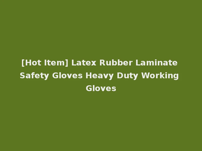 [Hot Item] Latex Rubber Laminate Safety Gloves Heavy Duty Working Gloves