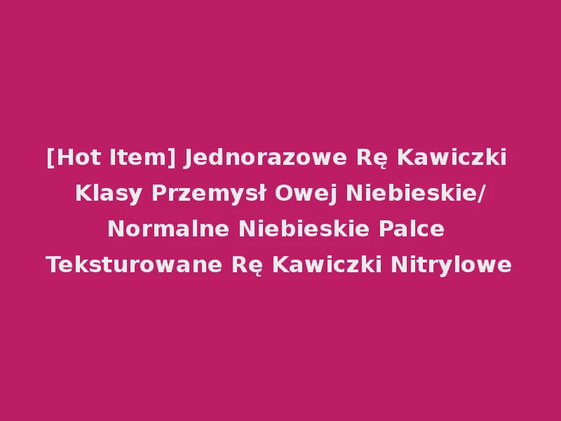 [Hot Item] Jednorazowe Rę Kawiczki Klasy Przemysł Owej Niebieskie/Normalne Niebieskie Palce Teksturowane Rę Kawiczki Nitrylowe