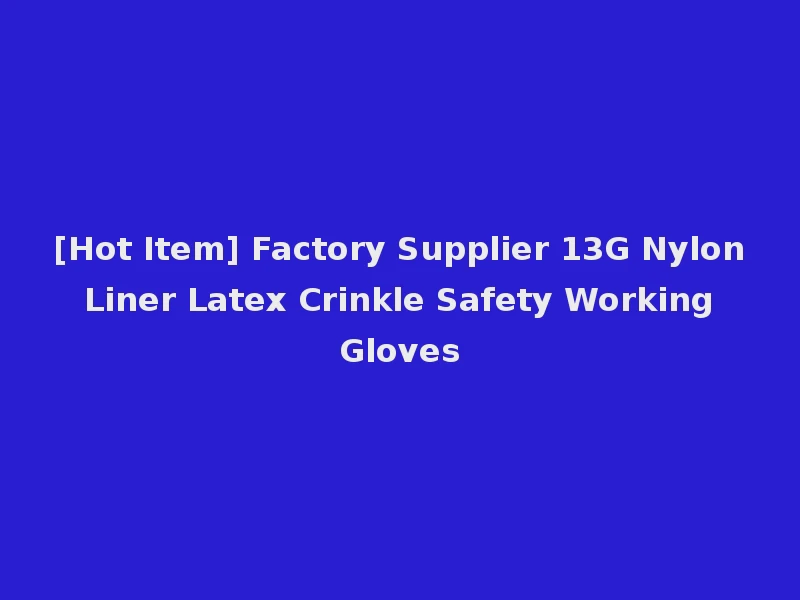 [Hot Item] Factory Supplier 13G Nylon Liner Latex Crinkle Safety Working Gloves