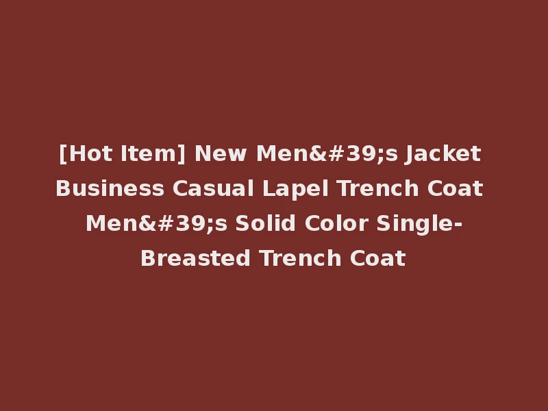 [Hot Item] New Men's Jacket Business Casual Lapel Trench Coat Men's Solid Color Single-Breasted Trench Coat