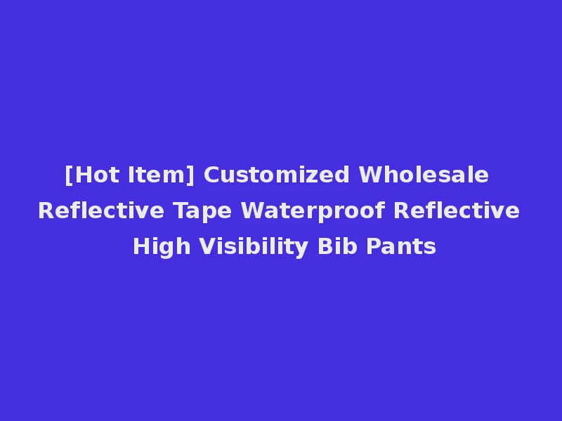[Hot Item] Customized Wholesale Reflective Tape Waterproof Reflective High Visibility Bib Pants