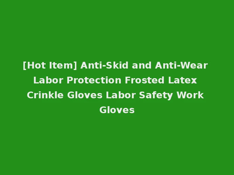 [Hot Item] Anti-Skid and Anti-Wear Labor Protection Frosted Latex Crinkle Gloves Labor Safety Work Gloves
