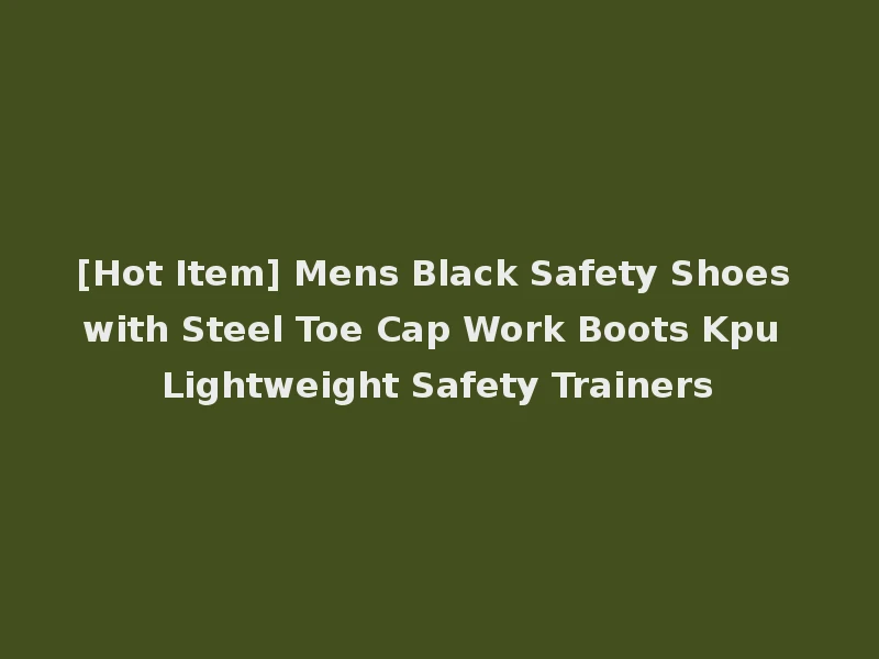 [Hot Item] Mens Black Safety Shoes with Steel Toe Cap Work Boots Kpu Lightweight Safety Trainers