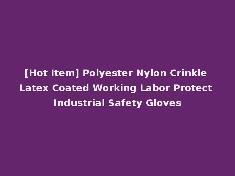 [Hot Item] Polyester Nylon Crinkle Latex Coated Working Labor Protect Industrial Safety Gloves