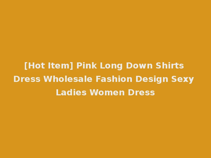 [Hot Item] Pink Long Down Shirts Dress Wholesale Fashion Design Sexy Ladies Women Dress