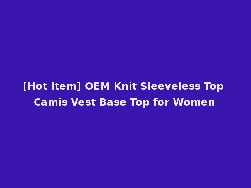 [Hot Item] OEM Knit Sleeveless Top Camis Vest Base Top for Women