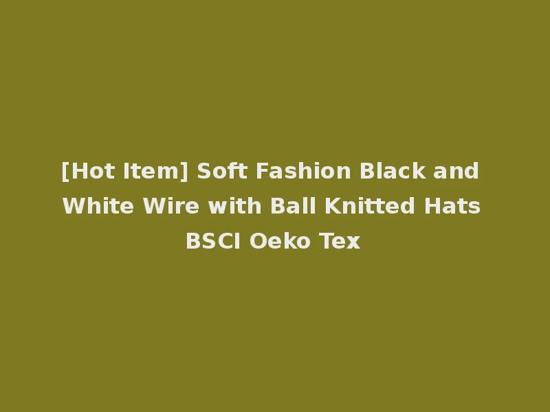 [Hot Item] Soft Fashion Black and White Wire with Ball Knitted Hats BSCI Oeko Tex