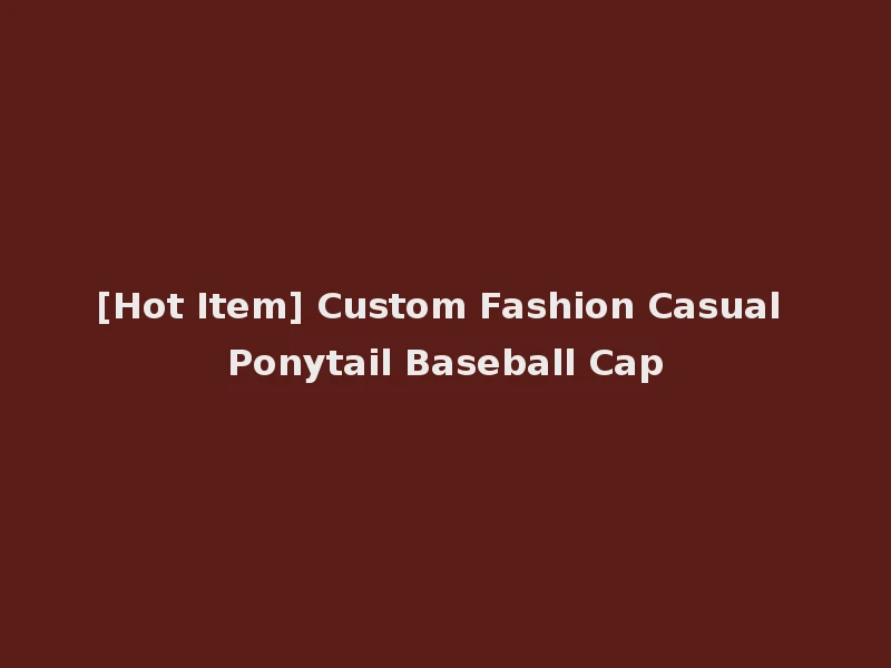 [Hot Item] Custom Fashion Casual Ponytail Baseball Cap
