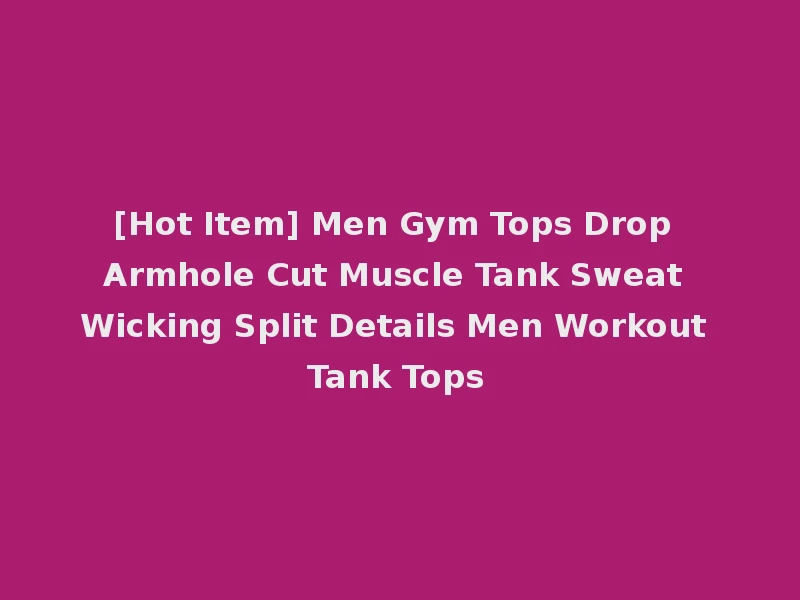 [Hot Item] Men Gym Tops Drop Armhole Cut Muscle Tank Sweat Wicking Split Details Men Workout Tank Tops