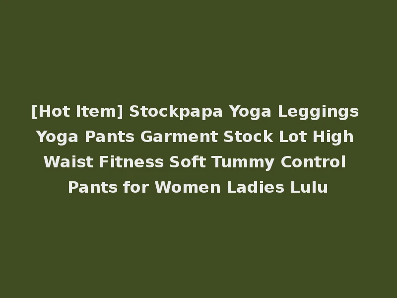 [Hot Item] Stockpapa Yoga Leggings Yoga Pants Garment Stock Lot High Waist Fitness Soft Tummy Control Pants for Women Ladies Lulu