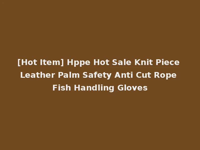 [Hot Item] Hppe Hot Sale Knit Piece Leather Palm Safety Anti Cut Rope Fish Handling Gloves