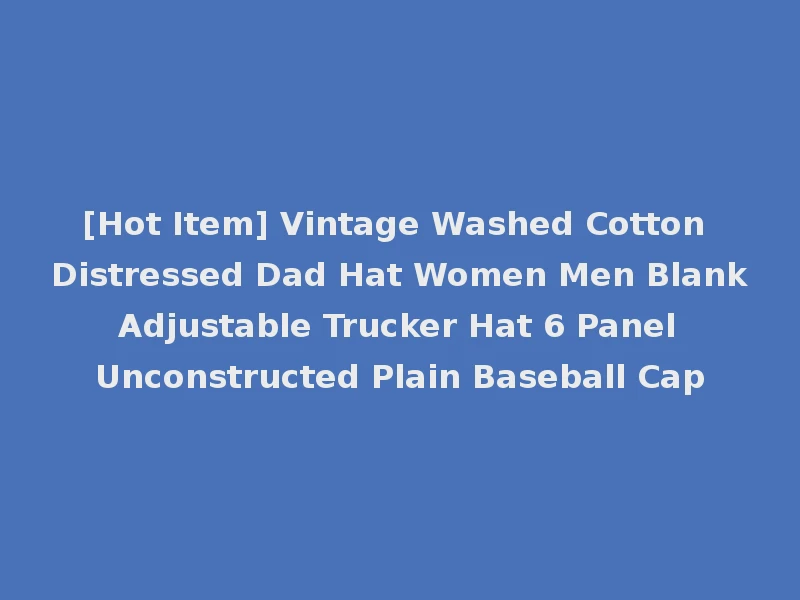 [Hot Item] Vintage Washed Cotton Distressed Dad Hat Women Men Blank Adjustable Trucker Hat 6 Panel Unconstructed Plain Baseball Cap