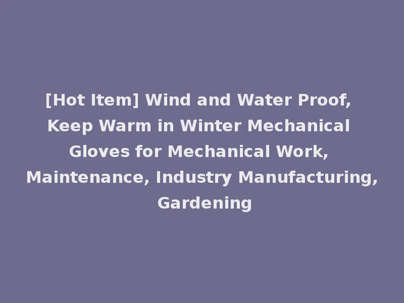 [Hot Item] Wind and Water Proof, Keep Warm in Winter Mechanical Gloves for Mechanical Work, Maintenance, Industry Manufacturing, Gardening