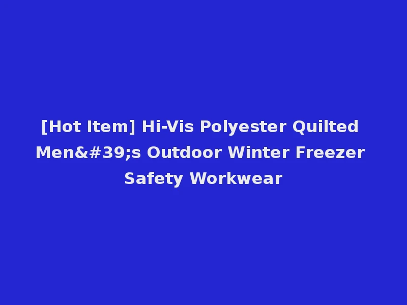 [Hot Item] Hi-Vis Polyester Quilted Men's Outdoor Winter Freezer Safety Workwear