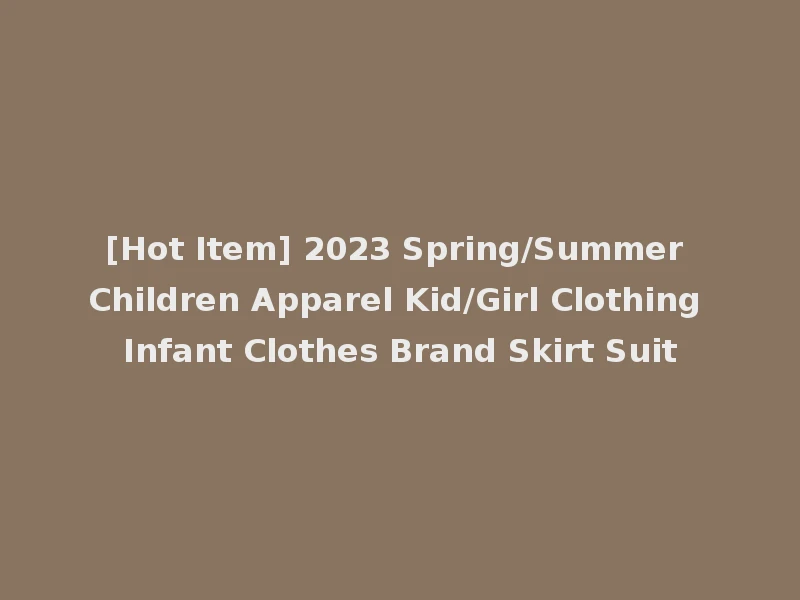 [Hot Item] 2023 Spring/Summer Children Apparel Kid/Girl Clothing Infant Clothes Brand Skirt Suit