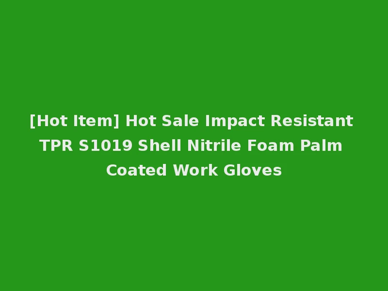 [Hot Item] Hot Sale Impact Resistant TPR S1019 Shell Nitrile Foam Palm Coated Work Gloves