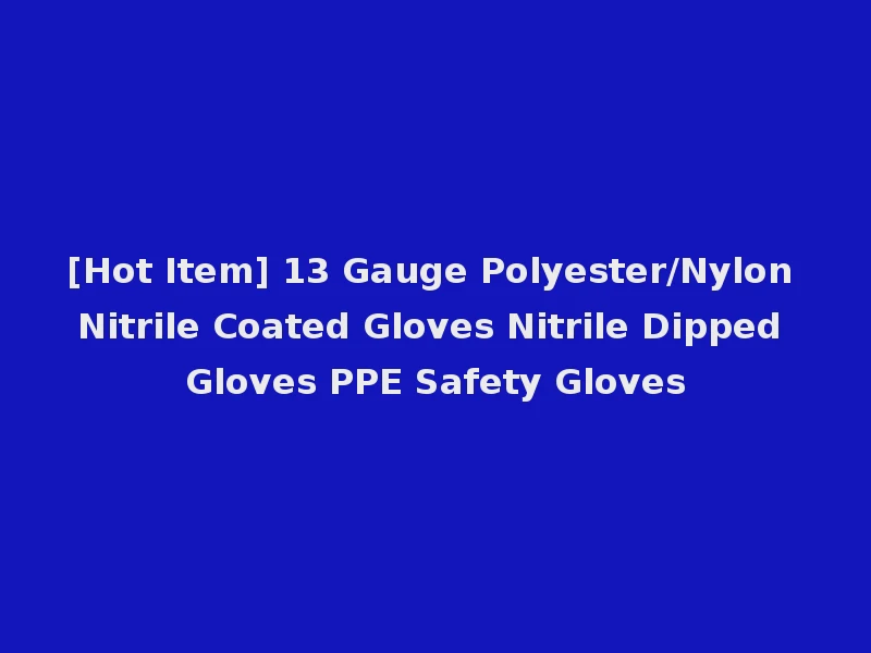 [Hot Item] 13 Gauge Polyester/Nylon Nitrile Coated Gloves Nitrile Dipped Gloves PPE Safety Gloves