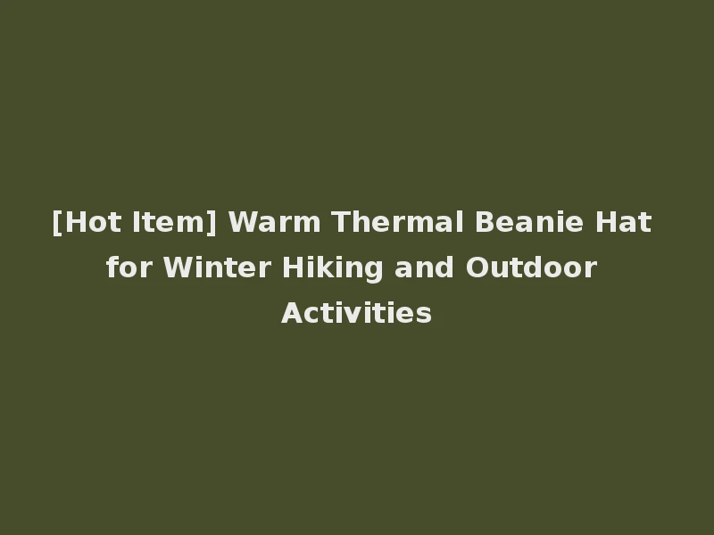 [Hot Item] Warm Thermal Beanie Hat for Winter Hiking and Outdoor Activities