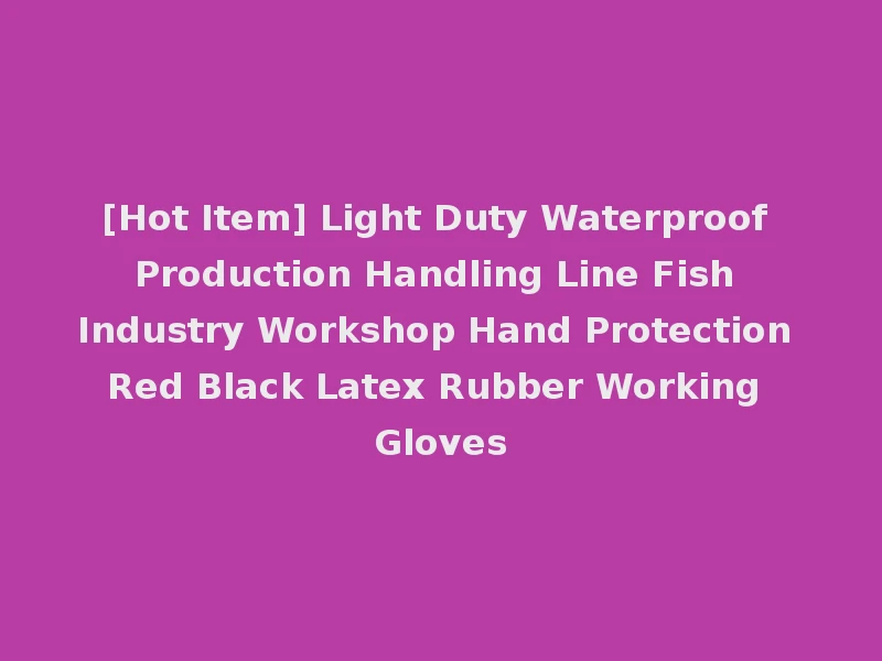 [Hot Item] Light Duty Waterproof Production Handling Line Fish Industry Workshop Hand Protection Red Black Latex Rubber Working Gloves