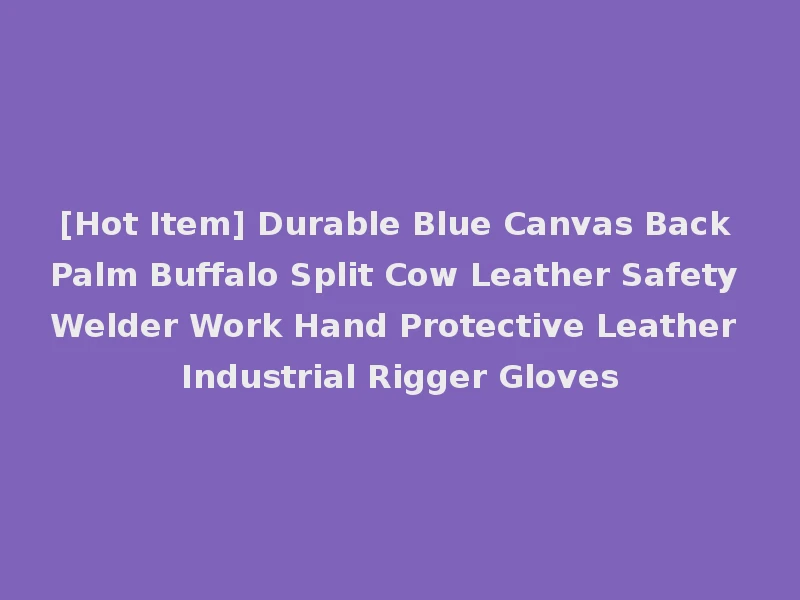 [Hot Item] Durable Blue Canvas Back Palm Buffalo Split Cow Leather Safety Welder Work Hand Protective Leather Industrial Rigger Gloves