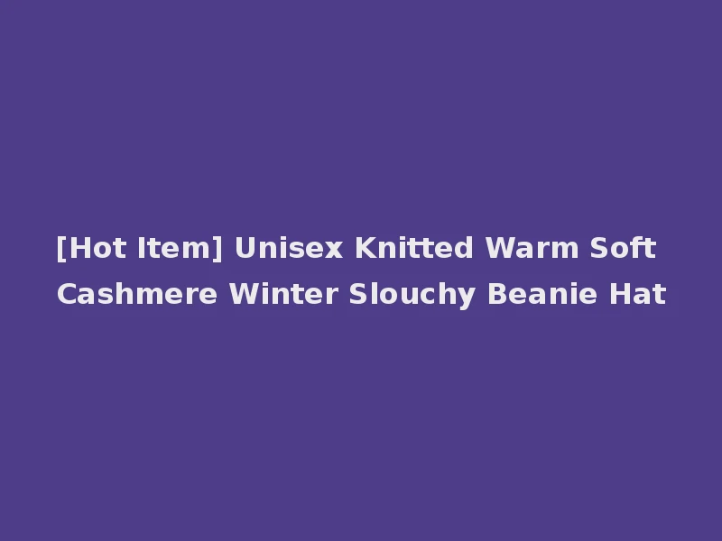 [Hot Item] Unisex Knitted Warm Soft Cashmere Winter Slouchy Beanie Hat