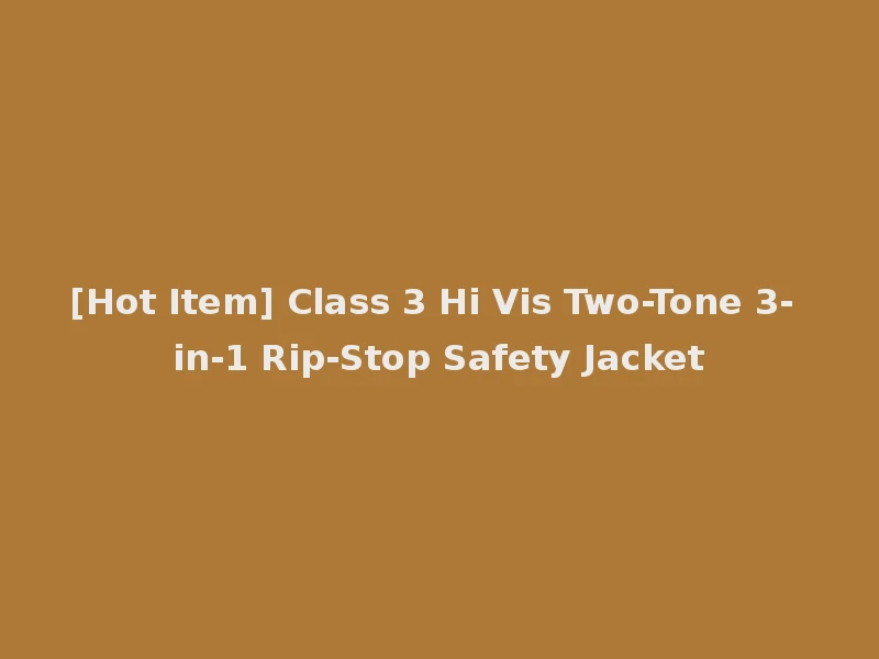 [Hot Item] Class 3 Hi Vis Two-Tone 3-in-1 Rip-Stop Safety Jacket