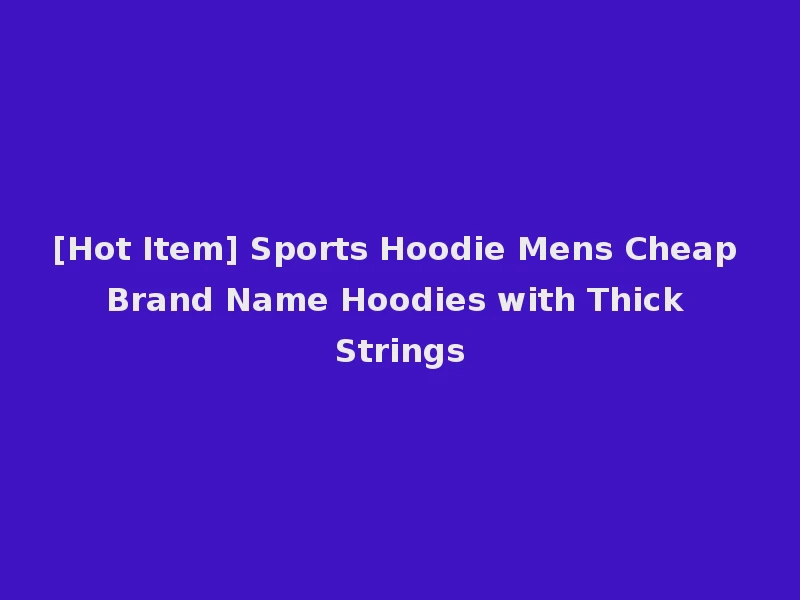 [Hot Item] Sports Hoodie Mens Cheap Brand Name Hoodies with Thick Strings