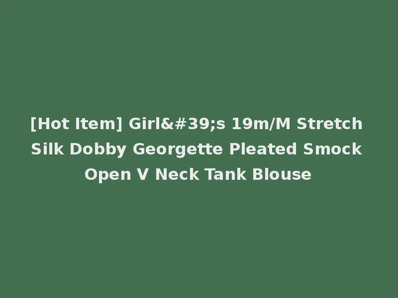 [Hot Item] Girl's 19m/M Stretch Silk Dobby Georgette Pleated Smock Open V Neck Tank Blouse