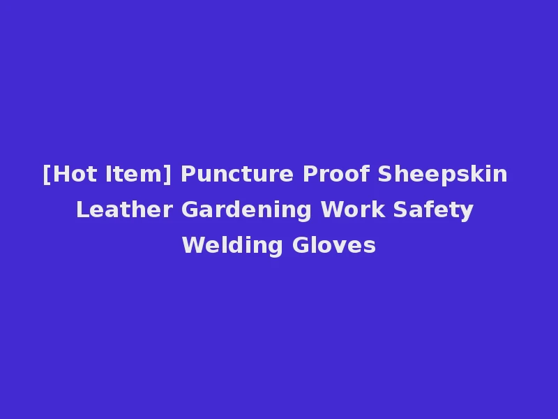 [Hot Item] Puncture Proof Sheepskin Leather Gardening Work Safety Welding Gloves